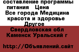 составление программы питания › Цена ­ 2 500 - Все города Медицина, красота и здоровье » Другое   . Свердловская обл.,Каменск-Уральский г.